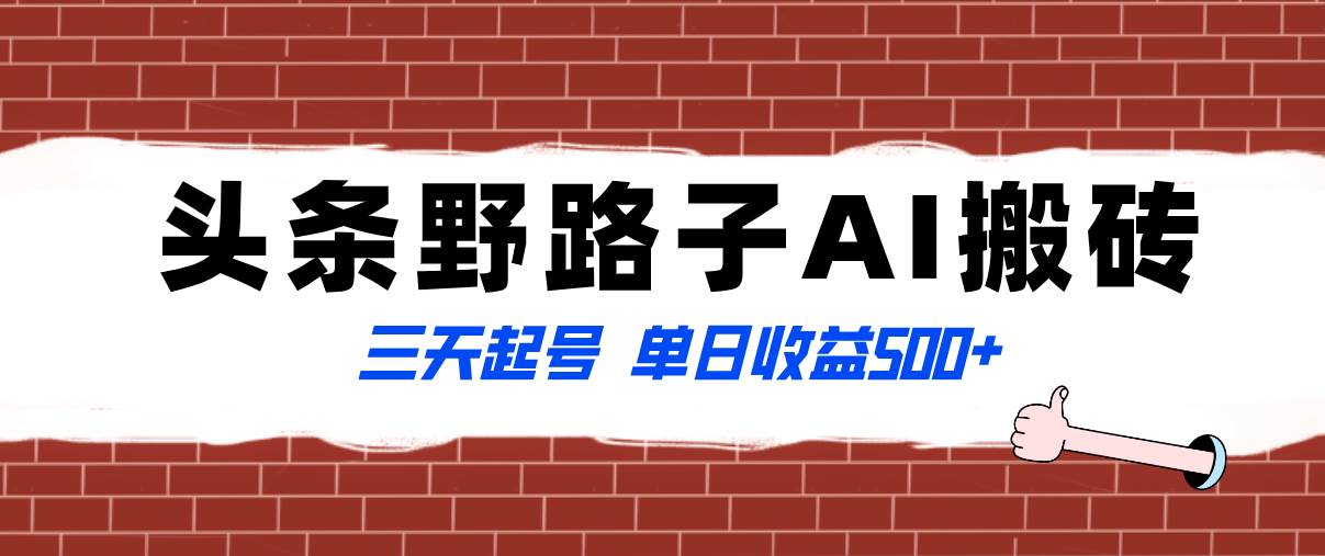 全网首发头条野路子AI搬砖玩法，纪实类超级蓝海项目，三天起号单日收益500+凯哥轻创网-网创项目资源站-副业项目-创业项目-搞钱项目凯哥轻创网