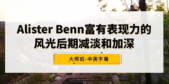 Alister Benn富有表现力的风光后期减淡和加深大师班-中英字幕凯哥轻创网-网创项目资源站-副业项目-创业项目-搞钱项目凯哥轻创网
