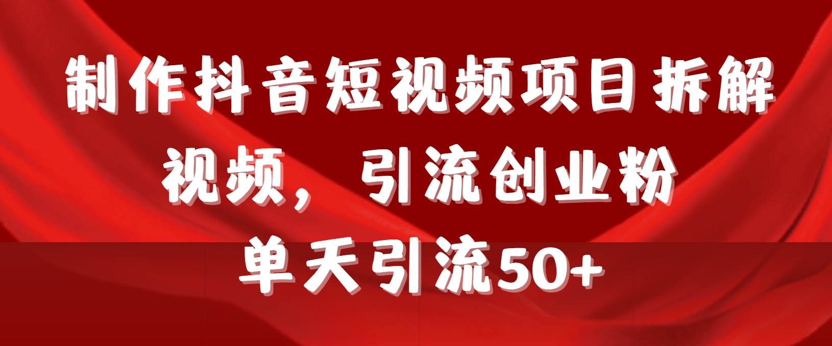 制作抖音短视频项目拆解视频引流创业粉，一天引流50+教程+工具+素材凯哥轻创网-网创项目资源站-副业项目-创业项目-搞钱项目凯哥轻创网