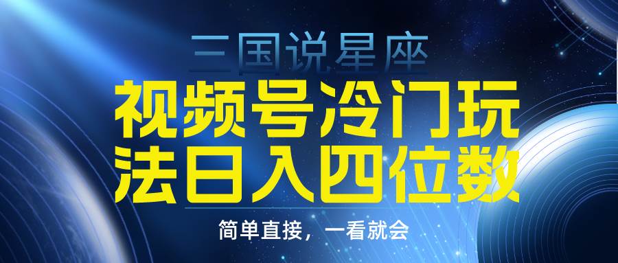视频号掘金冷门玩法，三国星座赛道，日入四位数（教程+素材）凯哥轻创网-网创项目资源站-副业项目-创业项目-搞钱项目凯哥轻创网