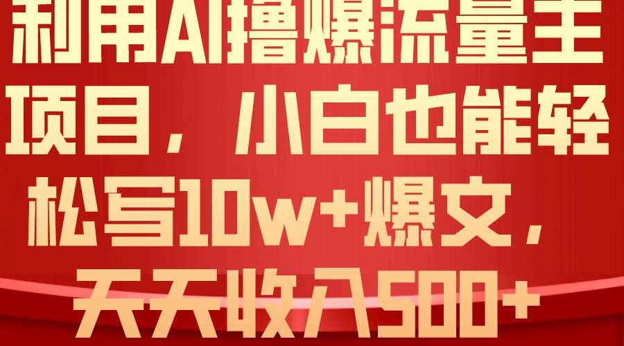 利用 AI撸爆流量主收益，小白也能轻松写10W+爆款文章，轻松日入500+凯哥轻创网-网创项目资源站-副业项目-创业项目-搞钱项目凯哥轻创网