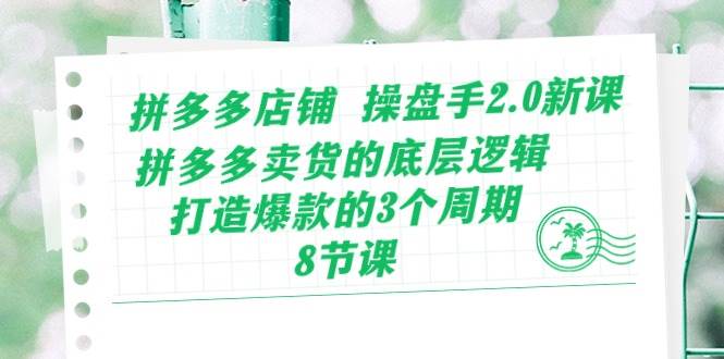 拼多多店铺 操盘手2.0新课，拼多多卖货的底层逻辑，打造爆款的3个周期-8节凯哥轻创网-网创项目资源站-副业项目-创业项目-搞钱项目凯哥轻创网
