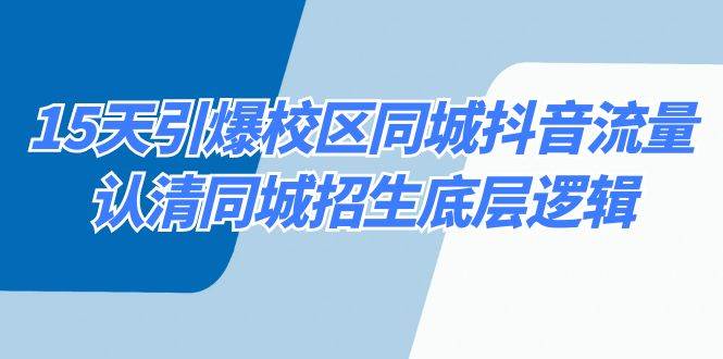 15天引爆校区 同城抖音流量，认清同城招生底层逻辑凯哥轻创网-网创项目资源站-副业项目-创业项目-搞钱项目凯哥轻创网
