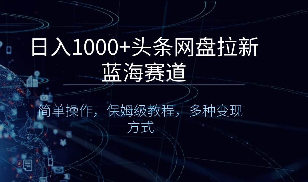 日入1000+头条网盘拉新蓝海赛道，简单操作，保姆级教程，多种变现方式凯哥轻创网-网创项目资源站-副业项目-创业项目-搞钱项目凯哥轻创网