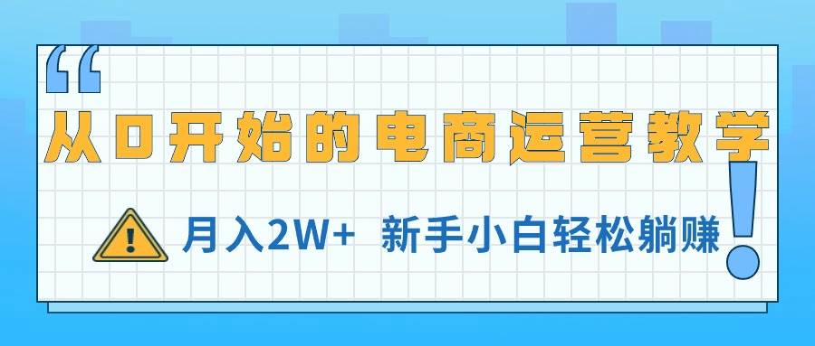 从0开始的电商运营教学，月入2W+，新手小白轻松躺赚凯哥轻创网-网创项目资源站-副业项目-创业项目-搞钱项目凯哥轻创网