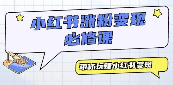 小红书涨粉变现必修课，带你玩赚小红书变现（9节课）凯哥轻创网-网创项目资源站-副业项目-创业项目-搞钱项目凯哥轻创网