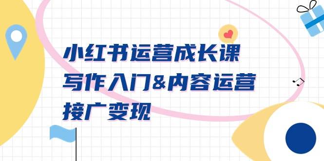 小红书运营成长课，写作入门内容运营接广变现【文档课】凯哥轻创网-网创项目资源站-副业项目-创业项目-搞钱项目凯哥轻创网