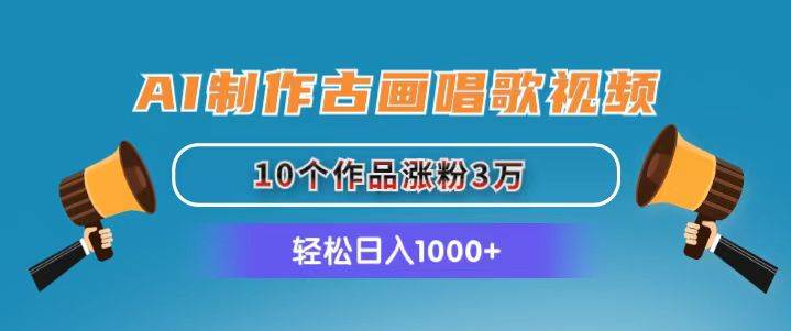 AI制作古画唱歌视频，10个作品涨粉3万，日入1000+凯哥轻创网-网创项目资源站-副业项目-创业项目-搞钱项目凯哥轻创网