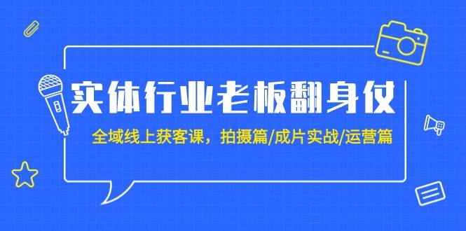 实体行业老板翻身仗：全域-线上获客课，拍摄篇/成片实战/运营篇（20节课）凯哥轻创网-网创项目资源站-副业项目-创业项目-搞钱项目凯哥轻创网