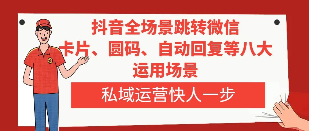 抖音全场景跳转微信，卡片/圆码/自动回复等八大运用场景，私域运营快人一步凯哥轻创网-网创项目资源站-副业项目-创业项目-搞钱项目凯哥轻创网