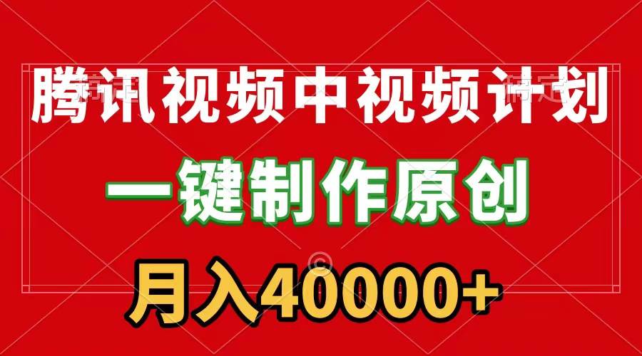 腾讯视频APP中视频计划，一键制作，刷爆流量分成收益，月入40000+附软件凯哥轻创网-网创项目资源站-副业项目-创业项目-搞钱项目凯哥轻创网
