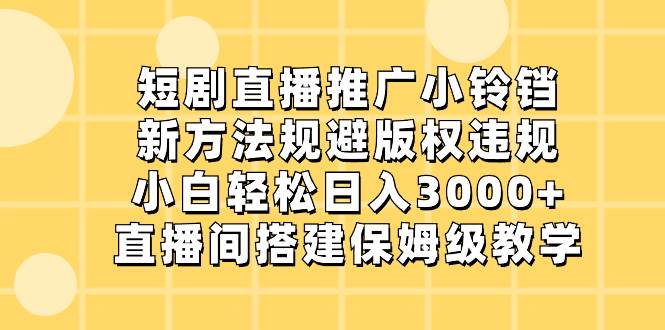 短剧直播推广小铃铛，新方法规避版权违规，小白轻松日入3000+，直播间搭…凯哥轻创网-网创项目资源站-副业项目-创业项目-搞钱项目凯哥轻创网
