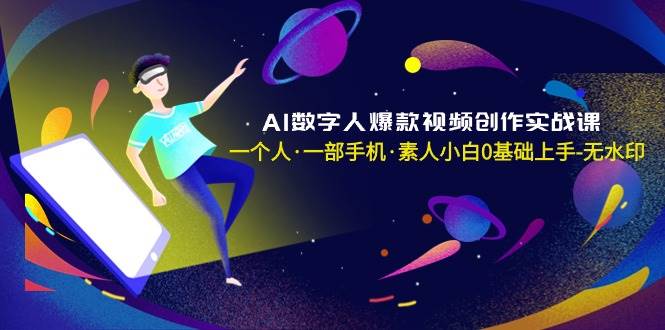 AI数字人爆款视频创作实战课，一个人·一部手机·素人小白0基础上手-无水印凯哥轻创网-网创项目资源站-副业项目-创业项目-搞钱项目凯哥轻创网