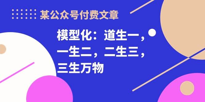 某付费文章《模型化：道生一，一生二，二生三，三生万物！》凯哥轻创网-网创项目资源站-副业项目-创业项目-搞钱项目凯哥轻创网