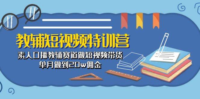 教辅-短视频特训营： 素人口播教辅赛道做短视频带货，单月做到20w佣金凯哥轻创网-网创项目资源站-副业项目-创业项目-搞钱项目凯哥轻创网