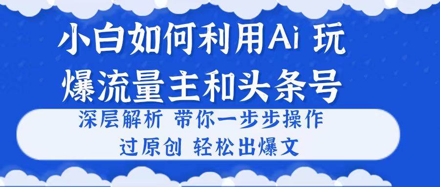 小白如何利用Ai，完爆流量主和头条号 深层解析，一步步操作，过原创出爆文凯哥轻创网-网创项目资源站-副业项目-创业项目-搞钱项目凯哥轻创网