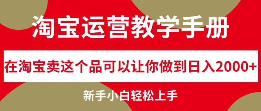 淘宝运营教学手册，在淘宝卖这个品可以让你做到日入2000+，新手小白轻…凯哥轻创网-网创项目资源站-副业项目-创业项目-搞钱项目凯哥轻创网
