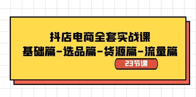 抖店电商全套实战课：基础篇-选品篇-货源篇-流量篇（23节课）凯哥轻创网-网创项目资源站-副业项目-创业项目-搞钱项目凯哥轻创网