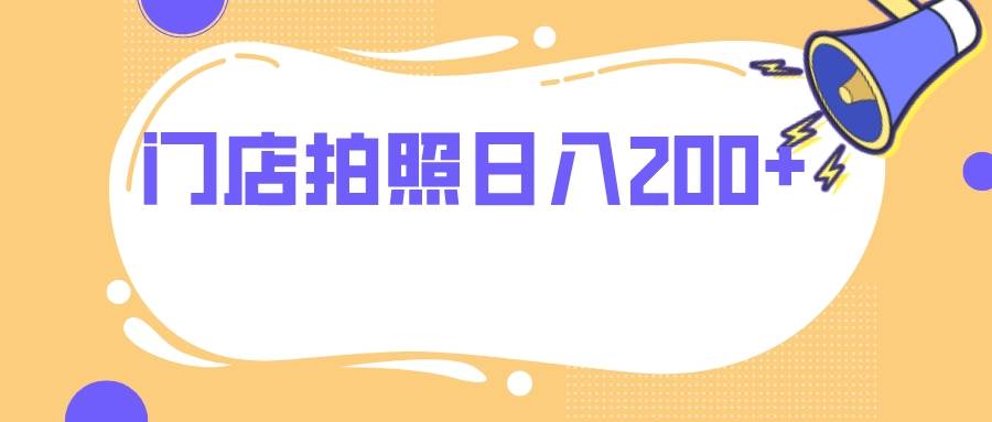 门店拍照 无任何门槛 日入200+凯哥轻创网-网创项目资源站-副业项目-创业项目-搞钱项目凯哥轻创网