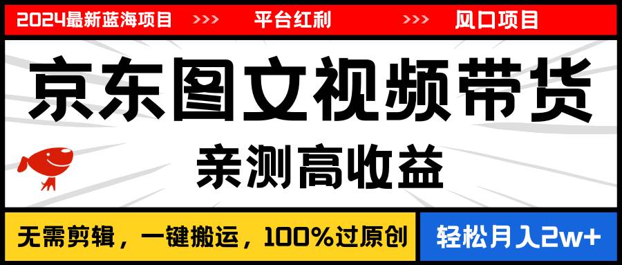 2024最新蓝海项目，逛逛京东图文视频带货，无需剪辑，月入20000+凯哥轻创网-网创项目资源站-副业项目-创业项目-搞钱项目凯哥轻创网