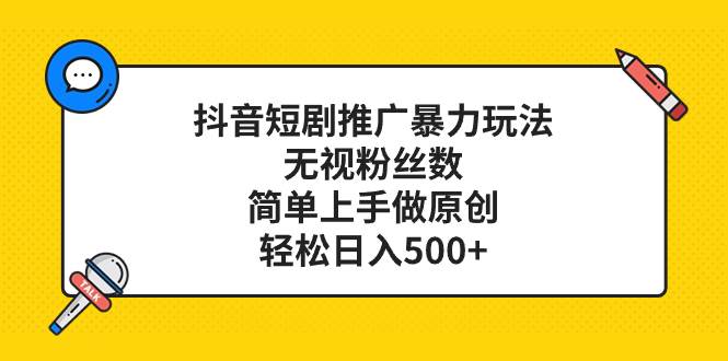 抖音短剧推广暴力玩法，无视粉丝数，简单上手做原创，轻松日入500+凯哥轻创网-网创项目资源站-副业项目-创业项目-搞钱项目凯哥轻创网