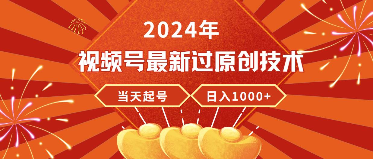 2024年视频号最新过原创技术，当天起号，收入稳定，日入1000+凯哥轻创网-网创项目资源站-副业项目-创业项目-搞钱项目凯哥轻创网