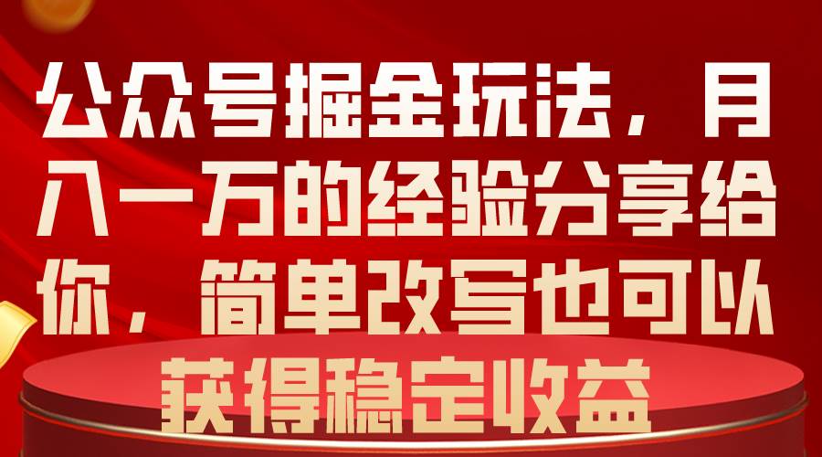 公众号掘金玩法，月入一万的经验分享给你，简单改写也可以获得稳定收益凯哥轻创网-网创项目资源站-副业项目-创业项目-搞钱项目凯哥轻创网