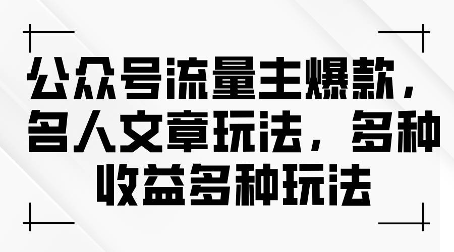 公众号流量主爆款，名人文章玩法，多种收益多种玩法凯哥轻创网-网创项目资源站-副业项目-创业项目-搞钱项目凯哥轻创网