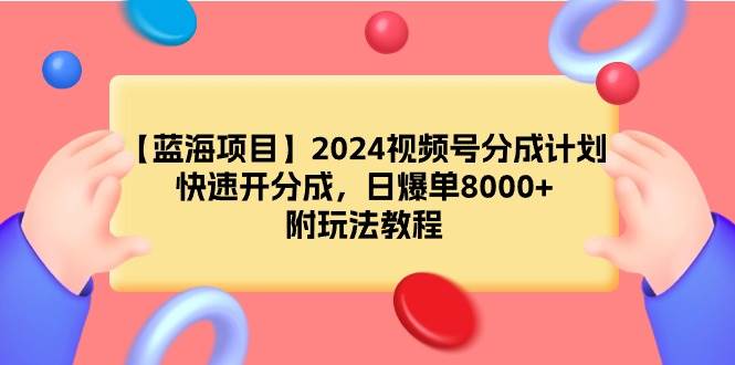 【蓝海项目】2024视频号分成计划，快速开分成，日爆单8000+，附玩法教程凯哥轻创网-网创项目资源站-副业项目-创业项目-搞钱项目凯哥轻创网