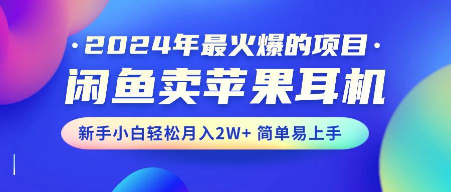 2024年最火爆的项目，闲鱼卖苹果耳机，新手小白轻松月入2W+简单易上手凯哥轻创网-网创项目资源站-副业项目-创业项目-搞钱项目凯哥轻创网