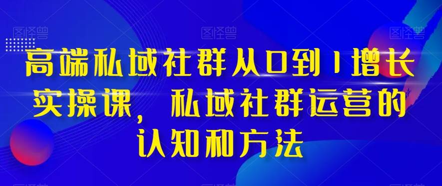 高端 私域社群从0到1增长实战课，私域社群运营的认知和方法（37节课）凯哥轻创网-网创项目资源站-副业项目-创业项目-搞钱项目凯哥轻创网