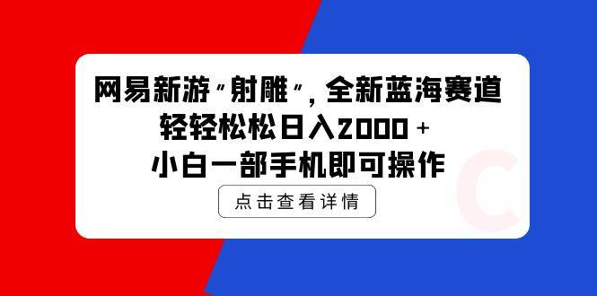 网易新游 射雕 全新蓝海赛道，轻松日入2000＋小白一部手机即可操作凯哥轻创网-网创项目资源站-副业项目-创业项目-搞钱项目凯哥轻创网