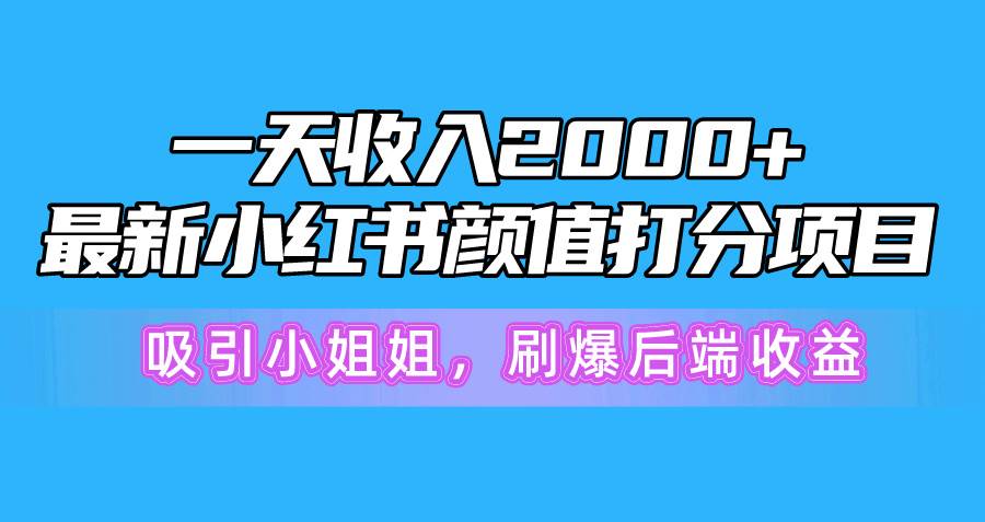 一天收入2000+，最新小红书颜值打分项目，吸引小姐姐，刷爆后端收益凯哥轻创网-网创项目资源站-副业项目-创业项目-搞钱项目凯哥轻创网
