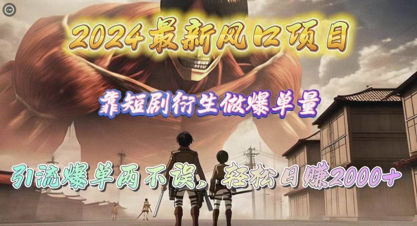 2024最新风口项目，靠短剧衍生做爆单量，引流爆单轻松日赚2000+凯哥轻创网-网创项目资源站-副业项目-创业项目-搞钱项目凯哥轻创网