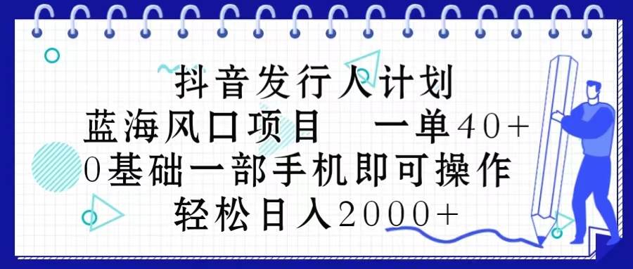 抖音发行人计划，蓝海风口项目 一单40，0基础一部手机即可操作 日入2000＋凯哥轻创网-网创项目资源站-副业项目-创业项目-搞钱项目凯哥轻创网