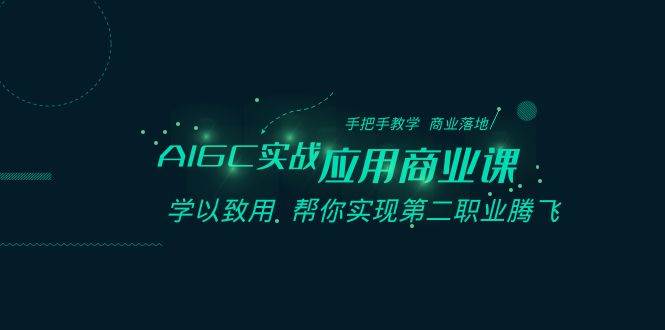 AIGC-实战应用商业课：手把手教学 商业落地 学以致用 帮你实现第二职业腾飞凯哥轻创网-网创项目资源站-副业项目-创业项目-搞钱项目凯哥轻创网