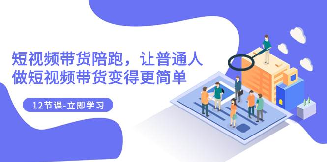 2023短视频带货陪跑，让普通人做短视频带货变得更简单（12节课）凯哥轻创网-网创项目资源站-副业项目-创业项目-搞钱项目凯哥轻创网