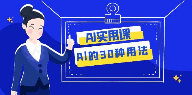 AI·实用课：Al的·30种用法，工作效率提升数倍（31节课）凯哥轻创网-网创项目资源站-副业项目-创业项目-搞钱项目凯哥轻创网