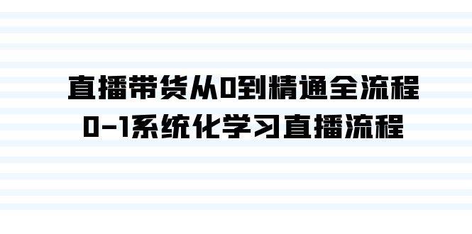 直播带货从0到精通全流程，0-1系统化学习直播流程（35节课）凯哥轻创网-网创项目资源站-副业项目-创业项目-搞钱项目凯哥轻创网