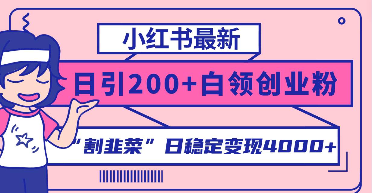 小红书最新日引200+创业粉”割韭菜“日稳定变现4000+实操教程！凯哥轻创网-网创项目资源站-副业项目-创业项目-搞钱项目凯哥轻创网