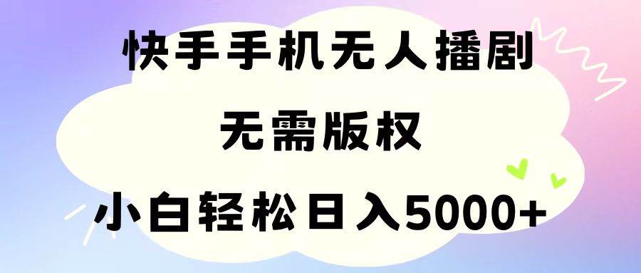 手机快手无人播剧，无需硬改，轻松解决版权问题，小白轻松日入5000+凯哥轻创网-网创项目资源站-副业项目-创业项目-搞钱项目凯哥轻创网