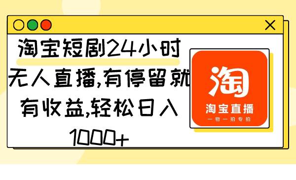 淘宝短剧24小时无人直播，有停留就有收益,轻松日入1000+凯哥轻创网-网创项目资源站-副业项目-创业项目-搞钱项目凯哥轻创网