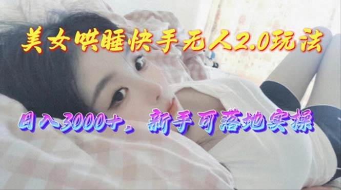 美女哄睡快手无人2.0赛道，日收3000+，新手可落地实操凯哥轻创网-网创项目资源站-副业项目-创业项目-搞钱项目凯哥轻创网