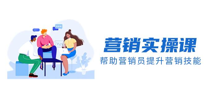 营销实操课，帮助营销员提升营销技能【完结】【音频+文档】凯哥轻创网-网创项目资源站-副业项目-创业项目-搞钱项目凯哥轻创网