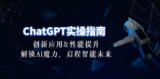 ChatGPT-实操指南：创新应用及性能提升，解锁 AI魔力，启程智能未来-30节凯哥轻创网-网创项目资源站-副业项目-创业项目-搞钱项目凯哥轻创网