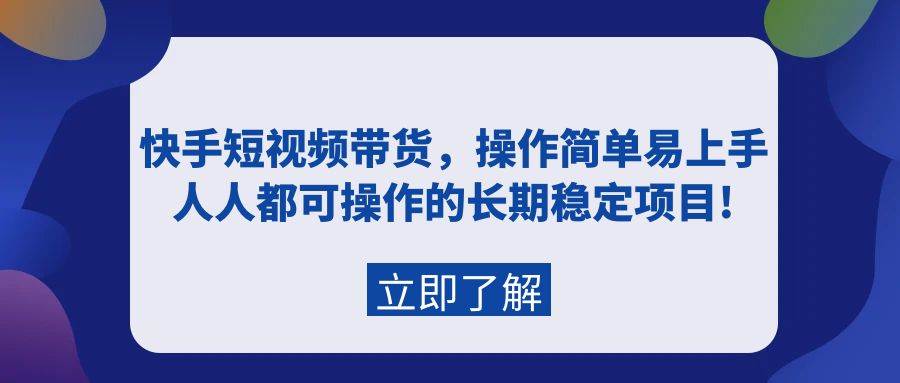 快手短视频带货，操作简单易上手，人人都可操作的长期稳定项目!凯哥轻创网-网创项目资源站-副业项目-创业项目-搞钱项目凯哥轻创网