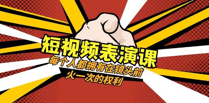 短视频-表演课：每个人都拥有在镜头前火一次的权利（49节视频课）凯哥轻创网-网创项目资源站-副业项目-创业项目-搞钱项目凯哥轻创网