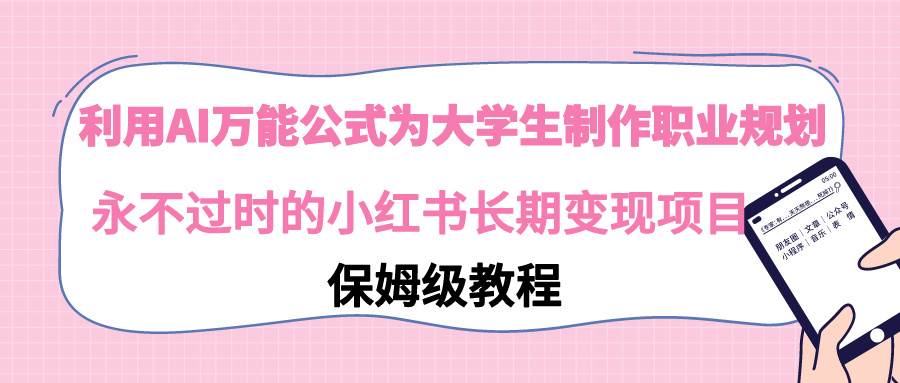 利用AI万能公式为大学生制作职业规划，永不过时的小红书长期变现项目凯哥轻创网-网创项目资源站-副业项目-创业项目-搞钱项目凯哥轻创网