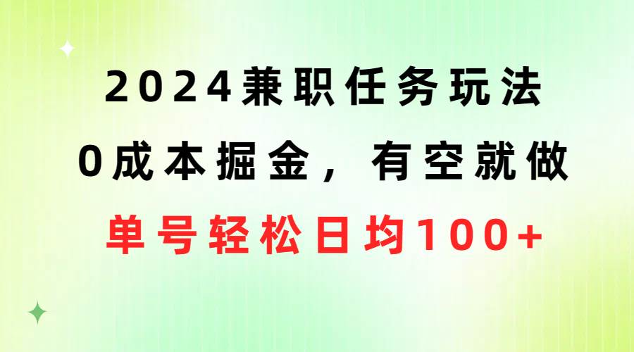 2024兼职任务玩法 0成本掘金，有空就做 单号轻松日均100+凯哥轻创网-网创项目资源站-副业项目-创业项目-搞钱项目凯哥轻创网