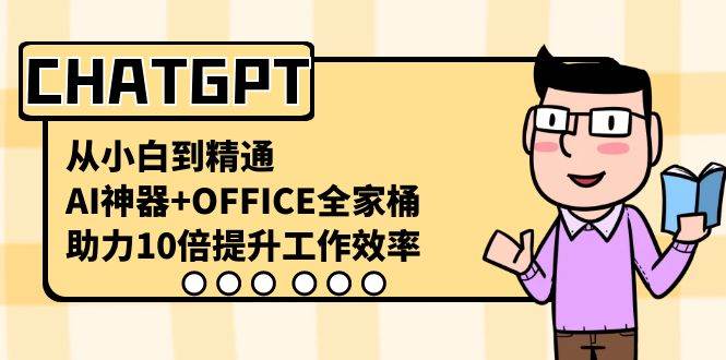 CHATGPT-从小白到精通，AI神器+OFFICE全家桶，助力10倍提升工作效率凯哥轻创网-网创项目资源站-副业项目-创业项目-搞钱项目凯哥轻创网